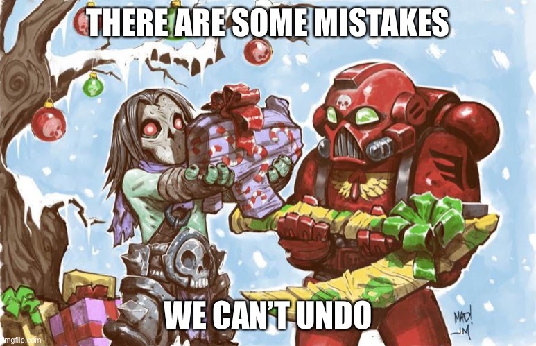 Warhammer 40k Christmas | THERE ARE SOME MISTAKES WE CAN’T UNDO | image tagged in warhammer 40k christmas | made w/ Imgflip meme maker