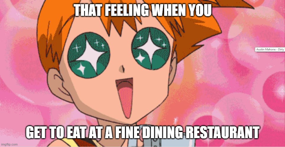 Super Excited Misty Anime Sparkle Eyes | THAT FEELING WHEN YOU; GET TO EAT AT A FINE DINING RESTAURANT | image tagged in super excited misty anime sparkle eyes,memes,dining,restaurant,fine | made w/ Imgflip meme maker