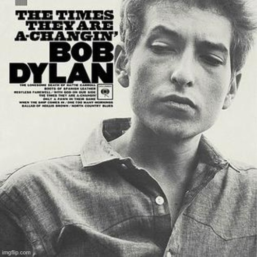 The times are a-changin', aren't they? | image tagged in the times they are a-changin' bob dylan,bob dylan,music,lyrics,rock music,classic rock | made w/ Imgflip meme maker