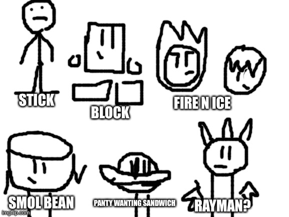 My OCs in a nutshell (I’m not drawing my scratch OCs in imgflip draw again for sure) | STICK; FIRE N ICE; BLOCK; SMOL BEAN; PANTY WANTING SANDWICH; RAYMAN? | image tagged in blank white template | made w/ Imgflip meme maker