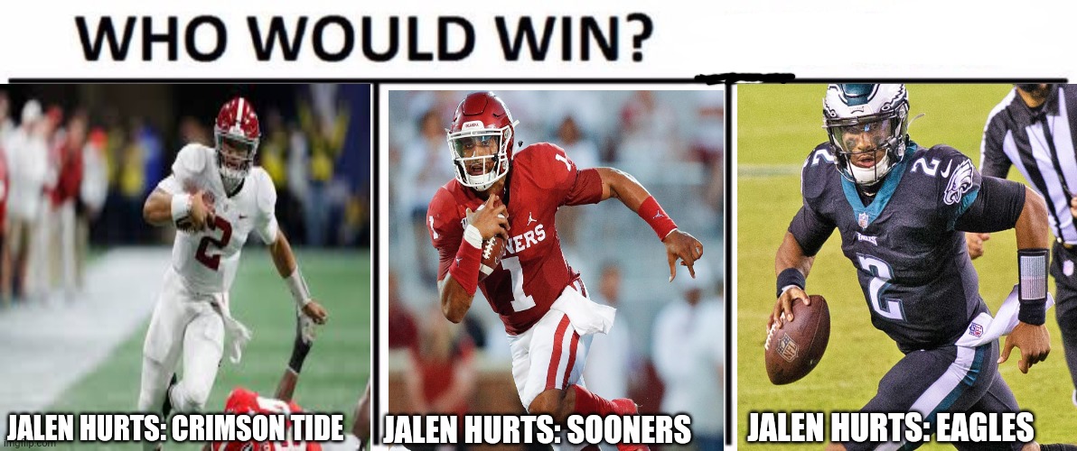 Jalen Hurts loves to win! |  JALEN HURTS: EAGLES; JALEN HURTS: CRIMSON TIDE; JALEN HURTS: SOONERS | image tagged in memes,who would win,jalen hurts,nfl football,philadelphia eagles | made w/ Imgflip meme maker
