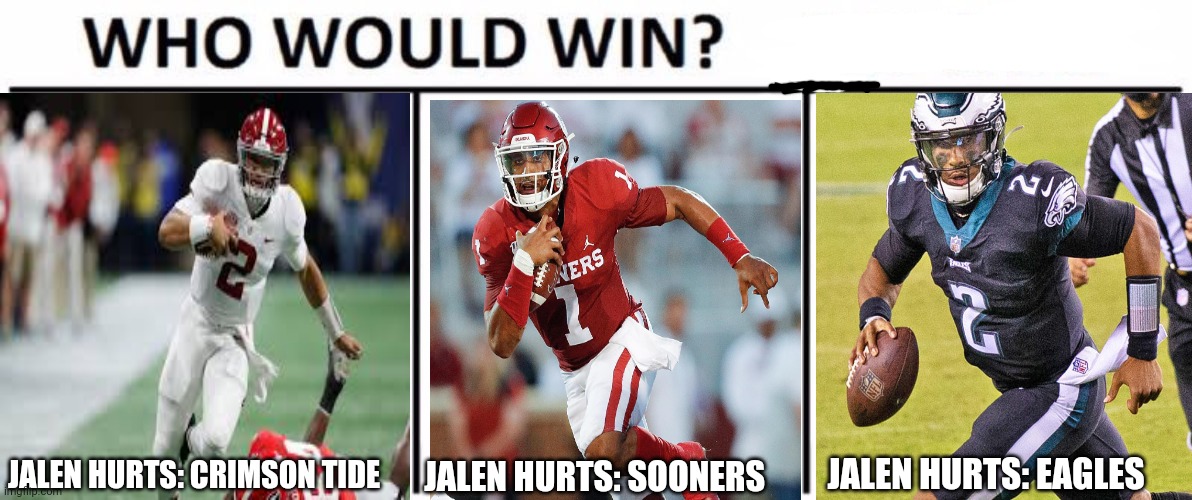 Jalen Hurts loves to win! | JALEN HURTS: EAGLES; JALEN HURTS: CRIMSON TIDE; JALEN HURTS: SOONERS | image tagged in memes,who would win,jalen hurts,nfl football,philadelphia eagles | made w/ Imgflip meme maker