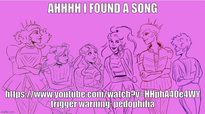 https://www.youtube.com/watch?v=HHphA40e4WY | AHHHH I FOUND A SONG; https://www.youtube.com/watch?v=HHphA40e4WY trigger warning: pedophilia | made w/ Imgflip meme maker