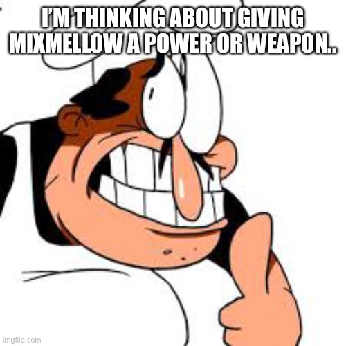 Peppino thinking | I’M THINKING ABOUT GIVING MIXMELLOW A POWER OR WEAPON.. | image tagged in peppino thinking | made w/ Imgflip meme maker