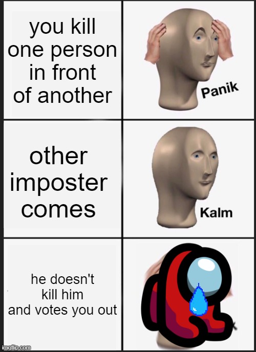 pooor me | you kill one person in front of another; other imposter comes; he doesn't kill him and votes you out | image tagged in memes,panik kalm panik | made w/ Imgflip meme maker