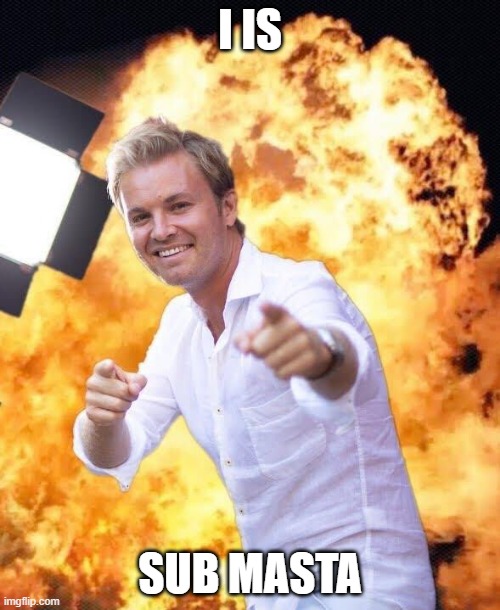 Nico Rosberg in flames | I IS; SUB MASTA | image tagged in nico rosberg in flames | made w/ Imgflip meme maker