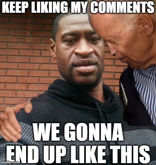  KEEP LIKING MY COMMENTS; WE GONNA END UP LIKE THIS | image tagged in joe sniffing george,joe biden,george floyd,democrats,sniffing,politics | made w/ Imgflip meme maker