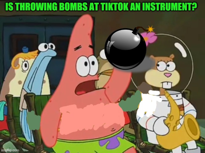 Patrick hates tiktok too! | IS THROWING BOMBS AT TIKTOK AN INSTRUMENT? | image tagged in is mayonnaise an instrument,bombs,patrick star,spongebob squarepants,tik tok sucks | made w/ Imgflip meme maker