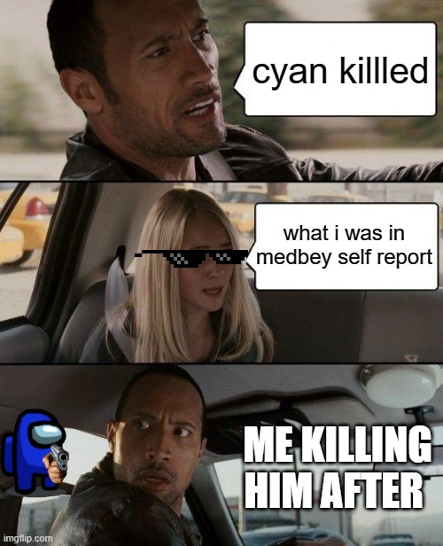 The Rock Driving | cyan killled; what i was in medbey self report; ME KILLING HIM AFTER | image tagged in memes,the rock driving | made w/ Imgflip meme maker