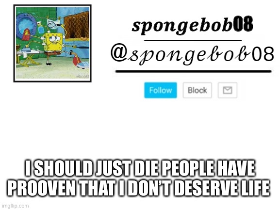 spongebob announcement template | I SHOULD JUST DIE PEOPLE HAVE PROOVEN THAT I DON’T DESERVE LIFE | image tagged in spongebob announcement template | made w/ Imgflip meme maker