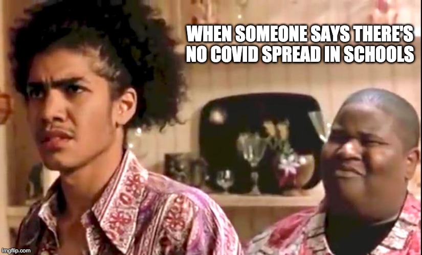Nice Little Saturday |  WHEN SOMEONE SAYS THERE'S NO COVID SPREAD IN SCHOOLS | image tagged in covid-19,old school,school | made w/ Imgflip meme maker