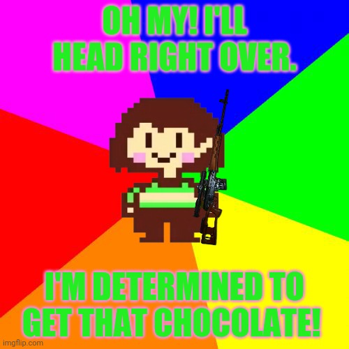 Chara wants your chocolate | OH MY! I'LL HEAD RIGHT OVER. I'M DETERMINED TO GET THAT CHOCOLATE! | image tagged in bad advice chara,chara,loves,chocolate,undertale | made w/ Imgflip meme maker