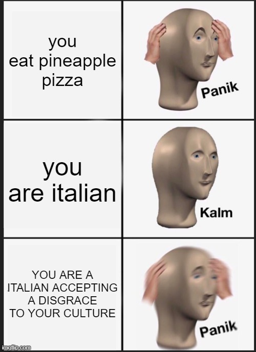 pineapple pizza | you eat pineapple pizza; you are italian; YOU ARE A ITALIAN ACCEPTING A DISGRACE TO YOUR CULTURE | image tagged in memes,panik kalm panik,funny,italy,pineapple pizza,you mama'd your last-a mia | made w/ Imgflip meme maker