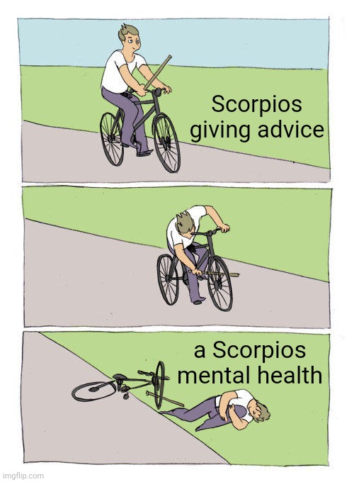 Bike Fall | Scorpios giving advice; a Scorpios mental health | image tagged in memes,bike fall,scorpio,zodiac | made w/ Imgflip meme maker