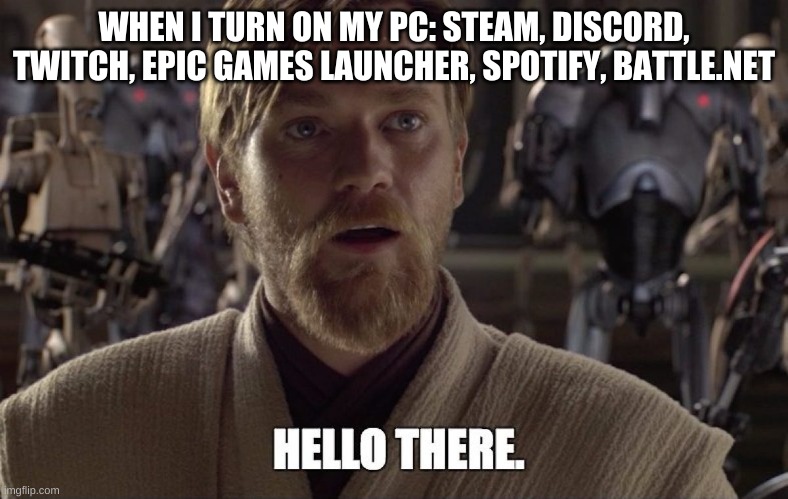 Hello There | WHEN I TURN ON MY PC: STEAM, DISCORD, TWITCH, EPIC GAMES LAUNCHER, SPOTIFY, BATTLE.NET | image tagged in video games | made w/ Imgflip meme maker