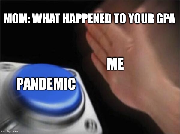 Blank Nut Button | MOM: WHAT HAPPENED TO YOUR GPA; ME; PANDEMIC | image tagged in memes,blank nut button | made w/ Imgflip meme maker