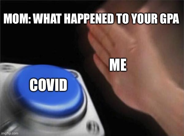 Blank Nut Button | MOM: WHAT HAPPENED TO YOUR GPA; ME; COVID | image tagged in memes,blank nut button | made w/ Imgflip meme maker