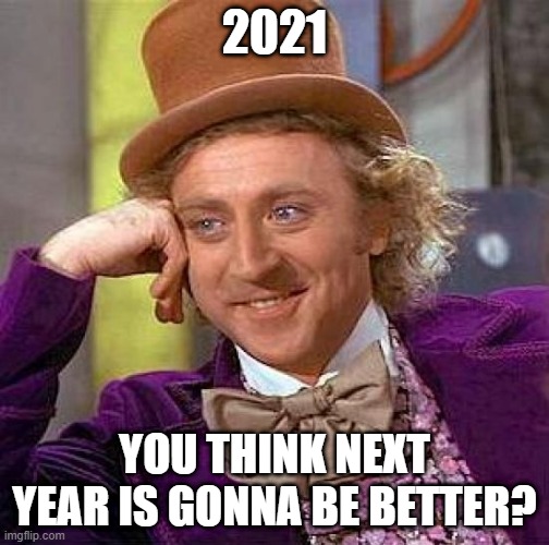 2021 | 2021; YOU THINK NEXT YEAR IS GONNA BE BETTER? | image tagged in memes,creepy condescending wonka | made w/ Imgflip meme maker