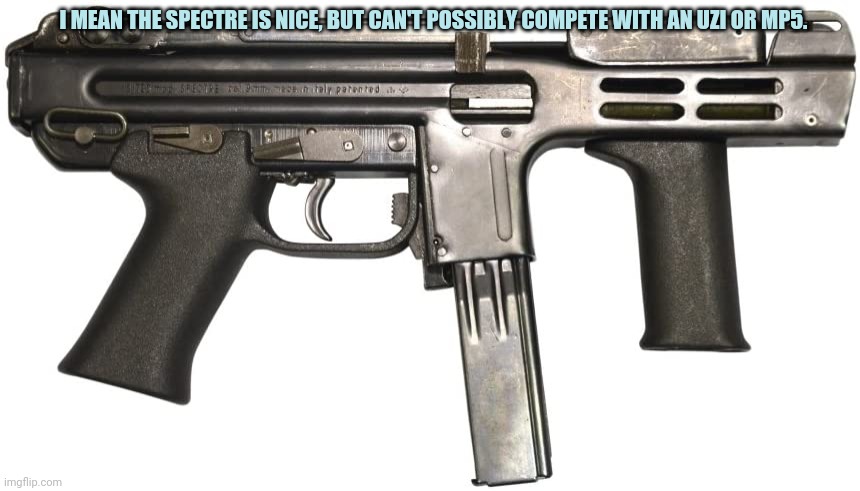 I MEAN THE SPECTRE IS NICE, BUT CAN'T POSSIBLY COMPETE WITH AN UZI OR MP5. | made w/ Imgflip meme maker