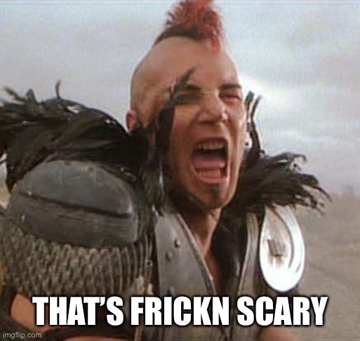 Mad max | THAT’S FRICKN SCARY | image tagged in mad max | made w/ Imgflip meme maker