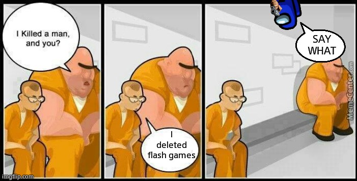 The true crime | SAY WHAT; I deleted flash games | image tagged in prisoners blank | made w/ Imgflip meme maker