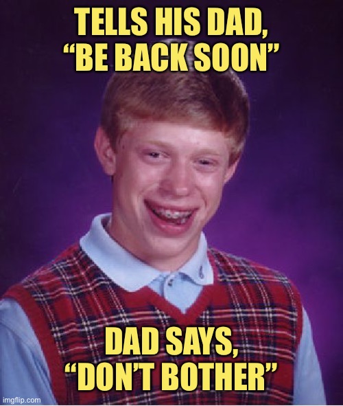 Bad Luck Brian Meme | TELLS HIS DAD, “BE BACK SOON”; DAD SAYS, “DON’T BOTHER” | image tagged in memes,bad luck brian | made w/ Imgflip meme maker