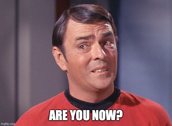 Scotty | ARE YOU NOW? | image tagged in scotty | made w/ Imgflip meme maker