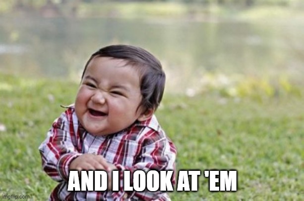 Evil Toddler Meme | AND I LOOK AT 'EM | image tagged in memes,evil toddler | made w/ Imgflip meme maker
