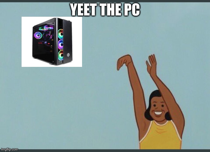 YEET THE PC | image tagged in baby yeet | made w/ Imgflip meme maker
