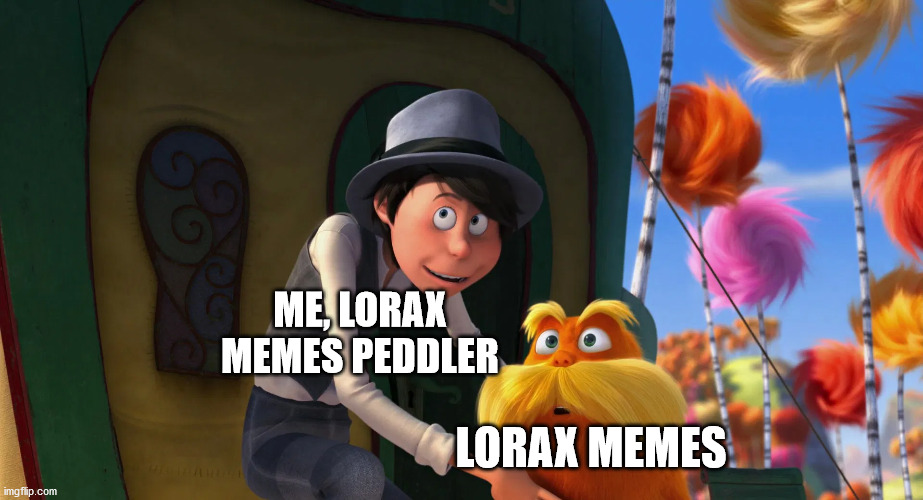 Me, peddling lorax memes | ME, LORAX MEMES PEDDLER; LORAX MEMES | image tagged in introducing the lorax,me lorax memes,lorax memes,me,the lorax | made w/ Imgflip meme maker