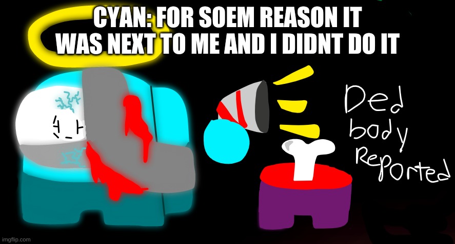 DED BODY REPORTED(Roleplay in comments plz) | CYAN: FOR SOEM REASON IT WAS NEXT TO ME AND I DIDNT DO IT | image tagged in idk,sus,cyan_official | made w/ Imgflip meme maker