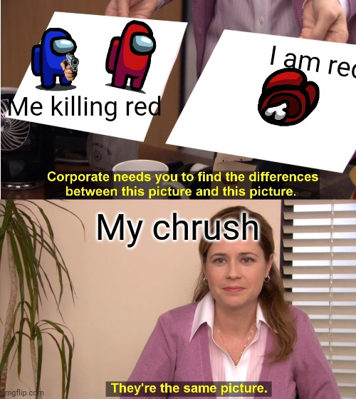 They're The Same Picture Meme | I am red; Me killing red; My chrush | image tagged in memes,they're the same picture | made w/ Imgflip meme maker