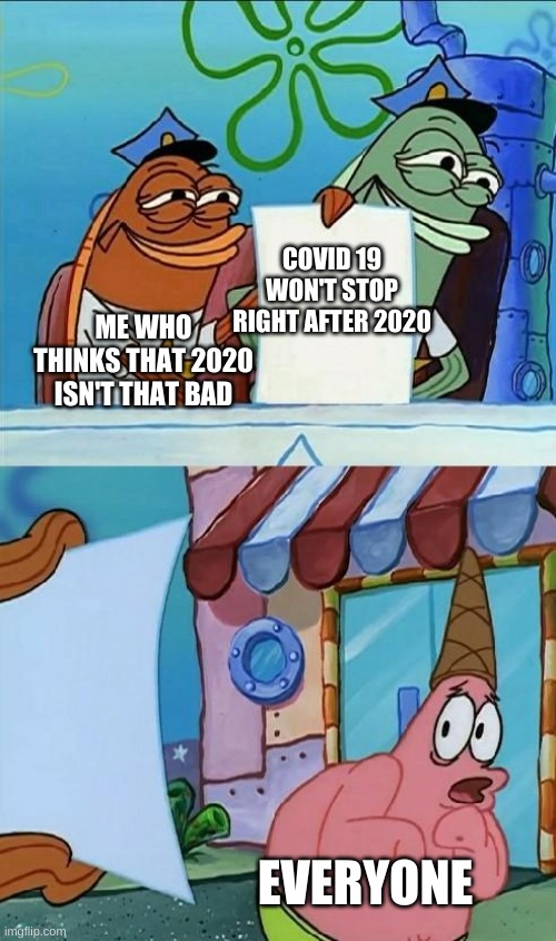 Covid 19 | COVID 19 WON'T STOP RIGHT AFTER 2020; ME WHO THINKS THAT 2020 ISN'T THAT BAD; EVERYONE | image tagged in patrick scared | made w/ Imgflip meme maker