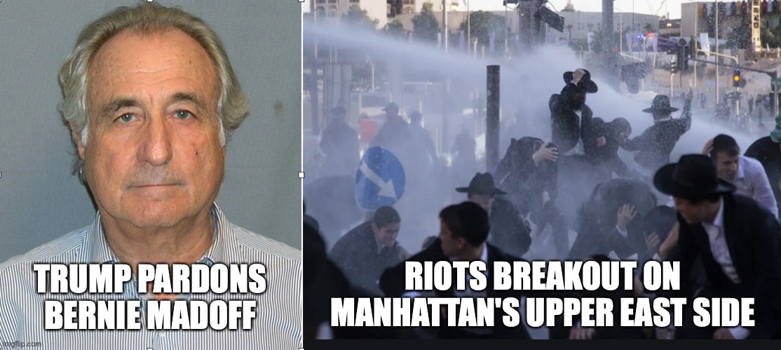 Pardon | RIOTS BREAKOUT ON MANHATTAN'S UPPER EAST SIDE; TRUMP PARDONS BERNIE MADOFF | image tagged in bernie | made w/ Imgflip meme maker