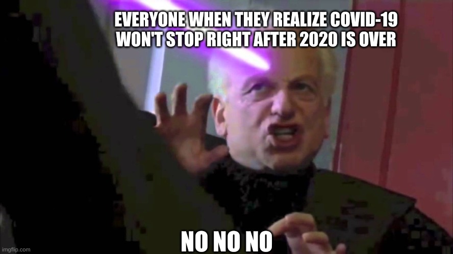 Covid 19 | NO NO NO; EVERYONE WHEN THEY REALIZE COVID-19 WON'T STOP RIGHT AFTER 2020 IS OVER | image tagged in palpatine-no | made w/ Imgflip meme maker
