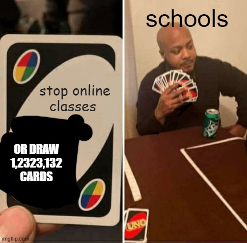 UNO Draw 25 Cards Meme | schools; stop online classes; OR DRAW 1,2323,132 CARDS | image tagged in memes,uno draw 25 cards | made w/ Imgflip meme maker