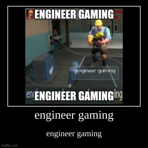 engineer gaming | image tagged in engineer gaming | made w/ Imgflip demotivational maker