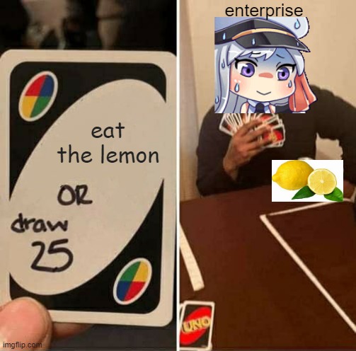eat the lemon enty. | enterprise; eat the lemon | image tagged in memes,uno draw 25 cards,azur lane | made w/ Imgflip meme maker