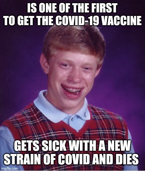 Bad Luck Brian Meme | IS ONE OF THE FIRST TO GET THE COVID-19 VACCINE; GETS SICK WITH A NEW STRAIN OF COVID AND DIES | image tagged in memes,bad luck brian | made w/ Imgflip meme maker