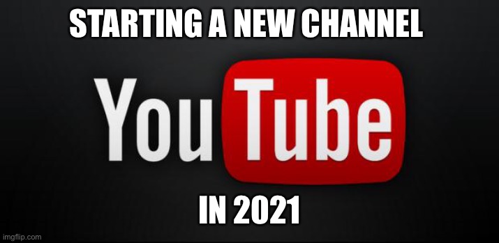 youtube | STARTING A NEW CHANNEL; IN 2021 | image tagged in youtube | made w/ Imgflip meme maker