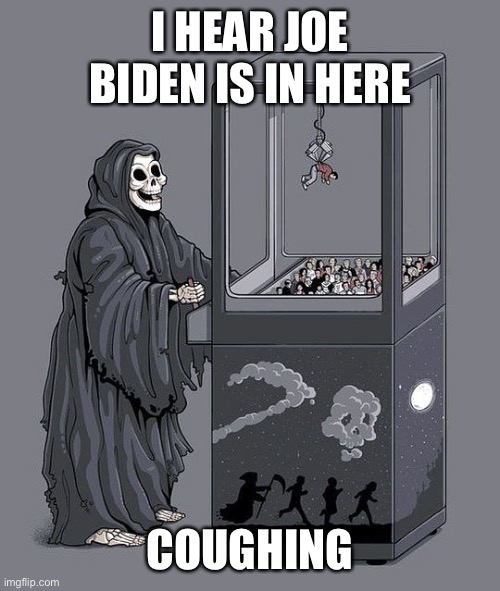 Biden has a cough! Cold or covid? | I HEAR JOE BIDEN IS IN HERE; COUGHING | image tagged in grim reaper claw machine | made w/ Imgflip meme maker