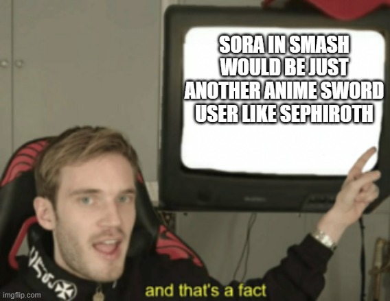 To everyone wanting Sora in Smash | SORA IN SMASH WOULD BE JUST ANOTHER ANIME SWORD USER LIKE SEPHIROTH | image tagged in and that's a fact | made w/ Imgflip meme maker