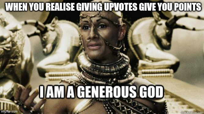 Upvote generous god | WHEN YOU REALISE GIVING UPVOTES GIVE YOU POINTS | image tagged in i am a generous god | made w/ Imgflip meme maker