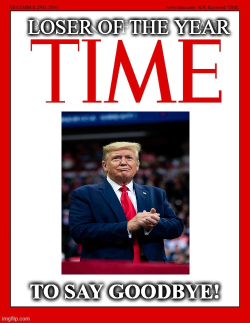 Trump gains coveted Time's cover once again | LOSER OF THE YEAR; TO SAY GOODBYE! | image tagged in trump,election 2020,loser,gop scammer,fraudster | made w/ Imgflip meme maker