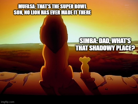 Lion King | MUFASA: THAT'S THE SUPER BOWL SON, NO LION HAS EVER MADE IT THERE; SIMBA: DAD, WHAT'S THAT SHADOWY PLACE? | image tagged in memes,lion king | made w/ Imgflip meme maker