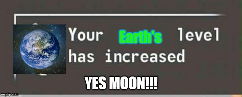 EARTH IN 2039 | Earth's; YES MOON!!! | image tagged in your level has increased | made w/ Imgflip meme maker