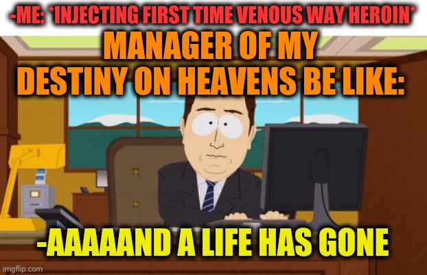 -Pushing backyard. | -ME: *INJECTING FIRST TIME VENOUS WAY HEROIN*; MANAGER OF MY DESTINY ON HEAVENS BE LIKE:; -AAAAAND A LIFE HAS GONE | image tagged in memes,aaaaand its gone,real life,needles,heroin,project manager | made w/ Imgflip meme maker