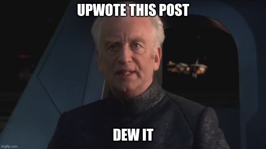 DEW IT | UPWOTE THIS POST; DEW IT | image tagged in dew it | made w/ Imgflip meme maker