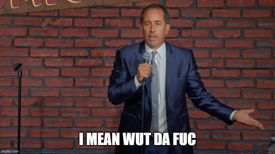 I mean what's the deal... | I MEAN WUT DA FUC | image tagged in i mean what's the deal | made w/ Imgflip meme maker