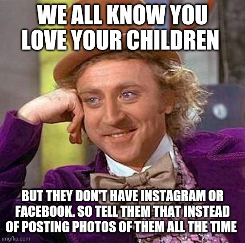 Creepy Condescending Wonka | WE ALL KNOW YOU LOVE YOUR CHILDREN; BUT THEY DON'T HAVE INSTAGRAM OR FACEBOOK. SO TELL THEM THAT INSTEAD OF POSTING PHOTOS OF THEM ALL THE TIME | image tagged in memes,creepy condescending wonka | made w/ Imgflip meme maker